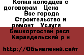 Копка колодцев с договорам › Цена ­ 4 200 - Все города Строительство и ремонт » Услуги   . Башкортостан респ.,Караидельский р-н